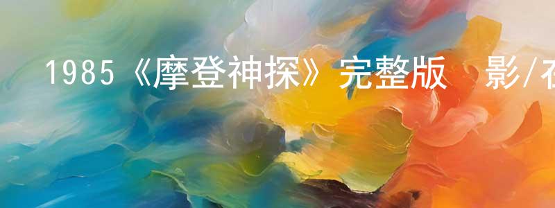 柏華林的動漫綜藝大全,1985《摩登神探》完整版電影/在線觀看/百度云-美劇天堂